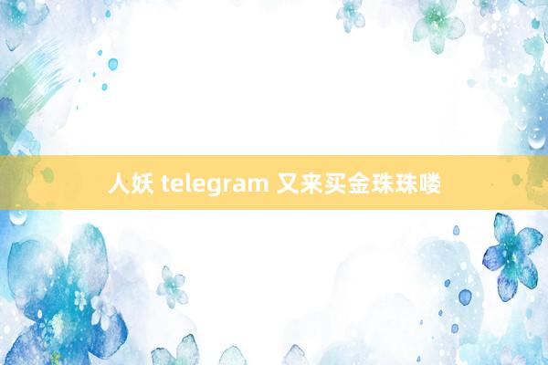 人妖 telegram 又来买金珠珠喽