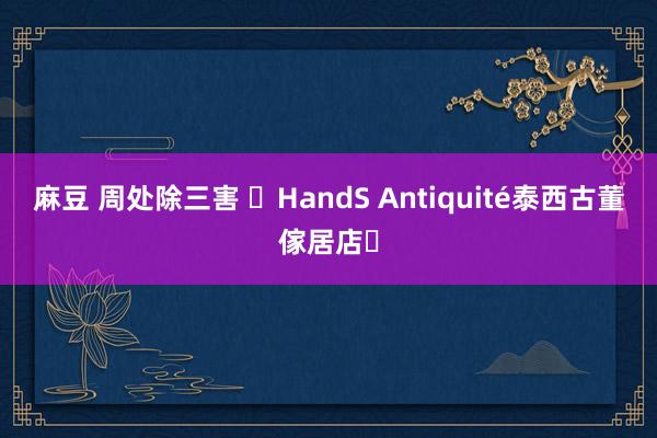 麻豆 周处除三害 ♡HandS Antiquité泰西古董傢居店♡