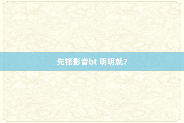 先锋影音bt 明明就？