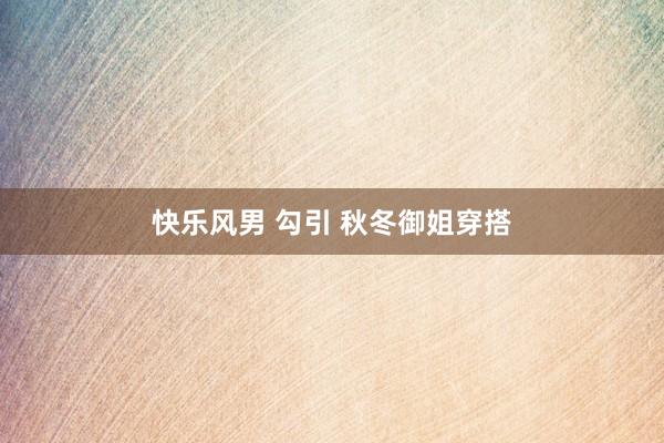 快乐风男 勾引 秋冬御姐穿搭